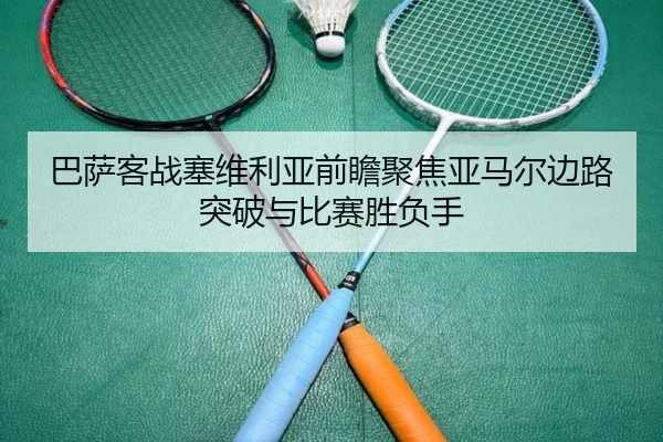 巴萨客战塞维利亚前瞻聚焦亚马尔边路突破与比赛胜负手